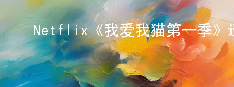 ﻿晨怡的个人主页,﻿Netflix《我爱我猫第一季》迅雷下载/在线观看/百度云-选秀/综艺-美剧天堂